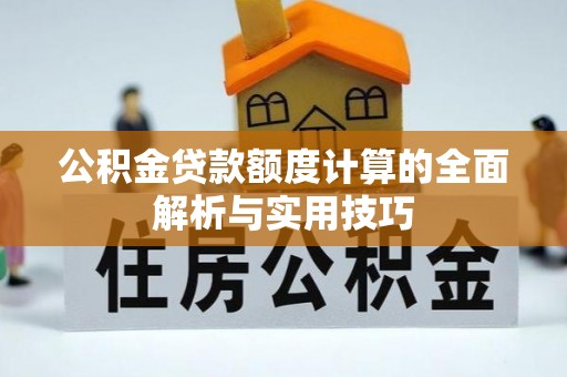 天河公积金贷款额度计算的全面解析与实用技巧