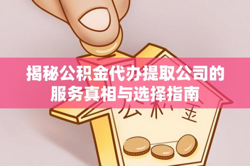 天河揭秘公积金代办提取公司的服务真相与选择指南