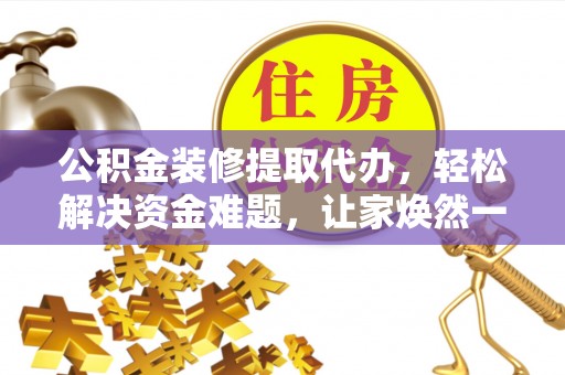 天河公积金装修提取代办，轻松解决资金难题，让家焕然一新