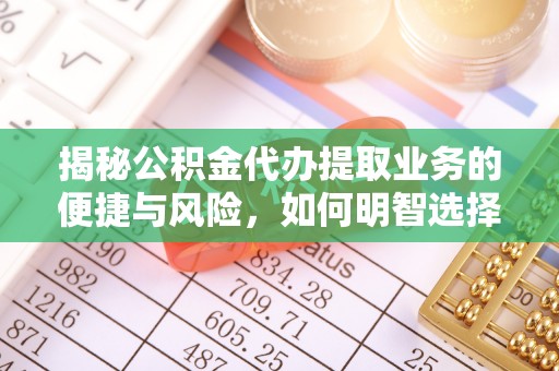 天河揭秘公积金代办提取业务的便捷与风险，如何明智选择？