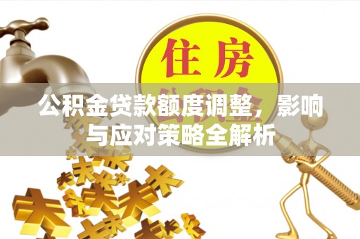 天河公积金贷款额度调整，影响与应对策略全解析