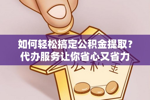 天河如何轻松搞定公积金提取？代办服务让你省心又省力