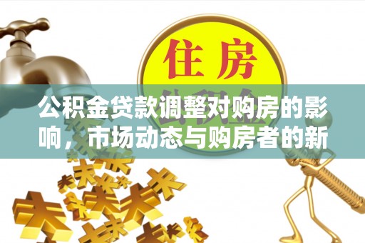 天河公积金贷款调整对购房的影响，市场动态与购房者的新选择
