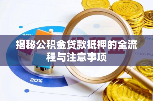 天河揭秘公积金贷款抵押的全流程与注意事项
