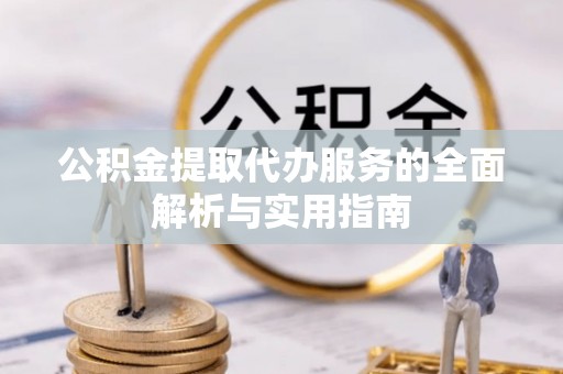 天河公积金提取代办服务的全面解析与实用指南