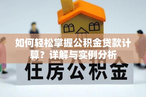 天河如何轻松掌握公积金贷款计算？详解与实例分析
