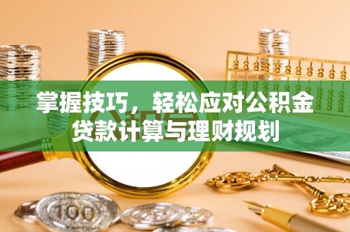 天河掌握技巧，轻松应对公积金贷款计算与理财规划