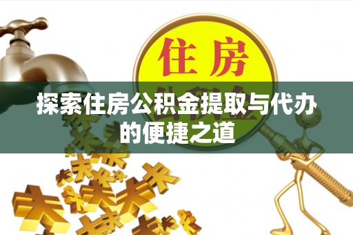 天河探索住房公积金提取与代办的便捷之道
