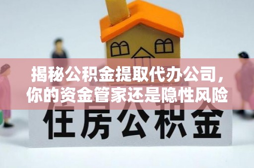天河揭秘公积金提取代办公司，你的资金管家还是隐性风险？