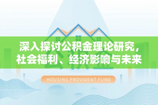 天河深入探讨公积金理论研究，社会福利、经济影响与未来展望