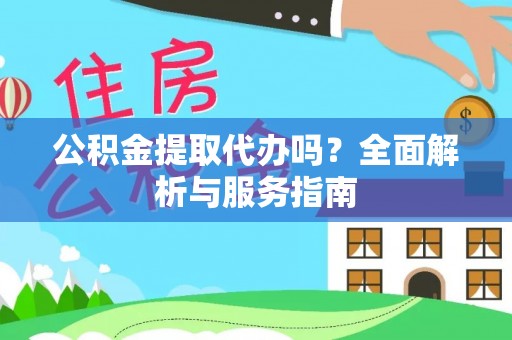天河公积金提取代办吗？全面解析与服务指南
