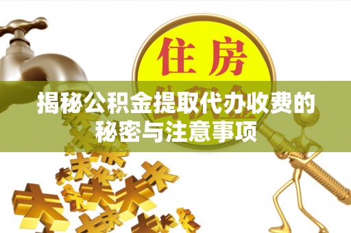 天河揭秘公积金提取代办收费的秘密与注意事项
