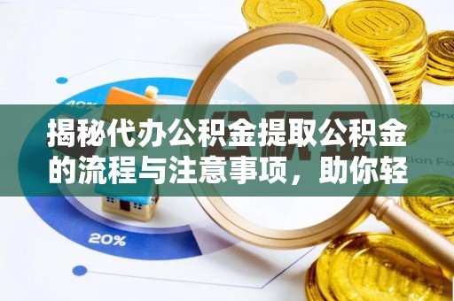 天河揭秘代办公积金提取公积金的流程与注意事项，助你轻松拿回属于你的钱