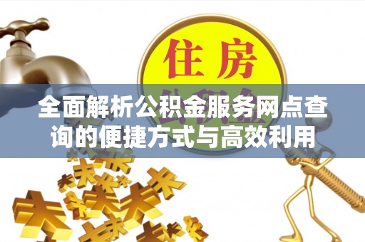 天河全面解析公积金服务网点查询的便捷方式与高效利用