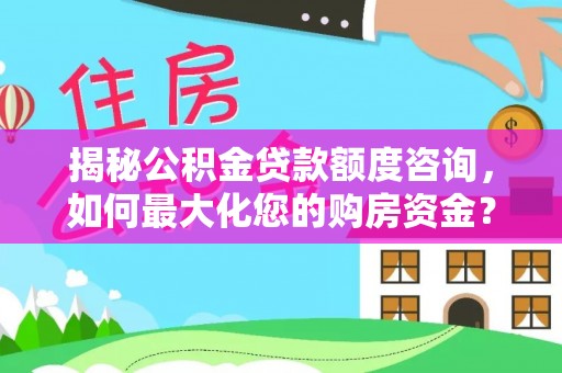 天河揭秘公积金贷款额度咨询，如何最大化您的购房资金？