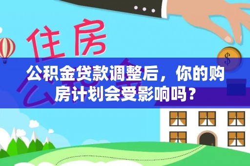 天河公积金贷款调整后，你的购房计划会受影响吗？