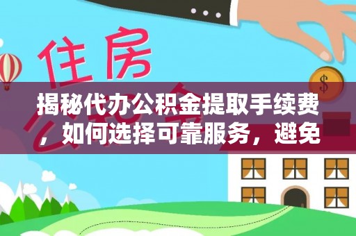 天河揭秘代办公积金提取手续费，如何选择可靠服务，避免隐形陷阱