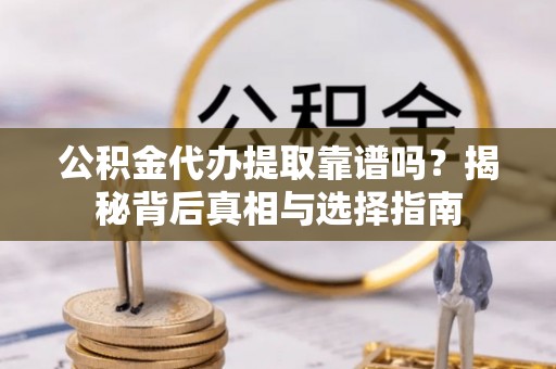 天河公积金代办提取靠谱吗？揭秘背后真相与选择指南