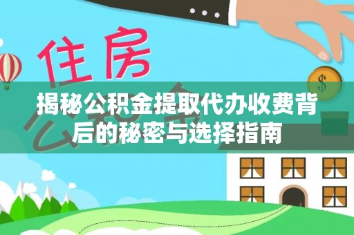 天河揭秘公积金提取代办收费背后的秘密与选择指南