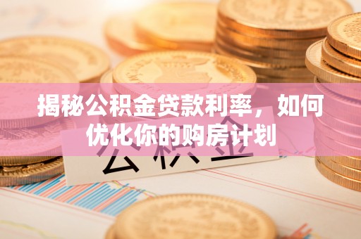 天河揭秘公积金贷款利率，如何优化你的购房计划