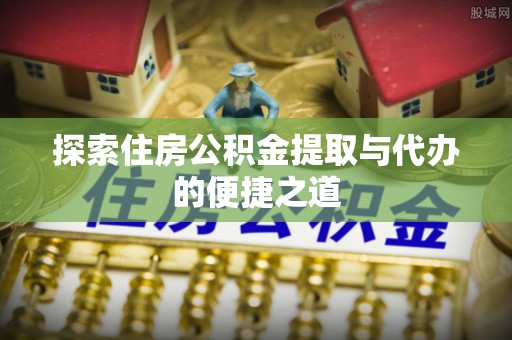天河探索住房公积金提取与代办的便捷之道