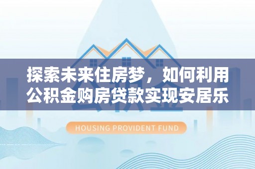 天河探索未来住房梦，如何利用公积金购房贷款实现安居乐业