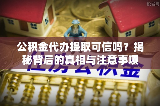 天河公积金代办提取可信吗？揭秘背后的真相与注意事项