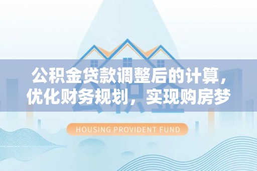 天河公积金贷款调整后的计算，优化财务规划，实现购房梦想