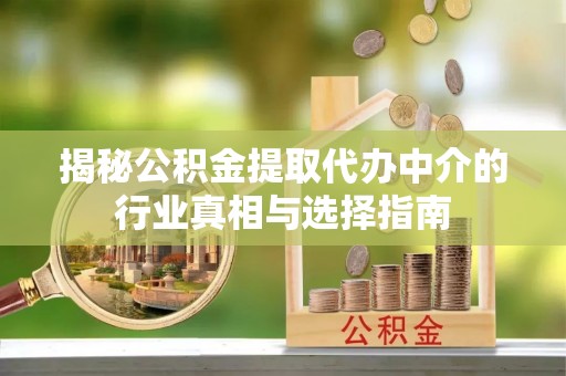 天河揭秘公积金提取代办中介的行业真相与选择指南