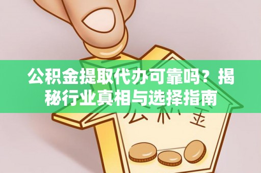 天河公积金提取代办可靠吗？揭秘行业真相与选择指南