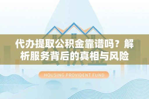 天河代办提取公积金靠谱吗？解析服务背后的真相与风险