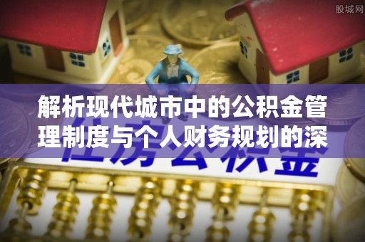 天河解析现代城市中的公积金管理制度与个人财务规划的深度关联