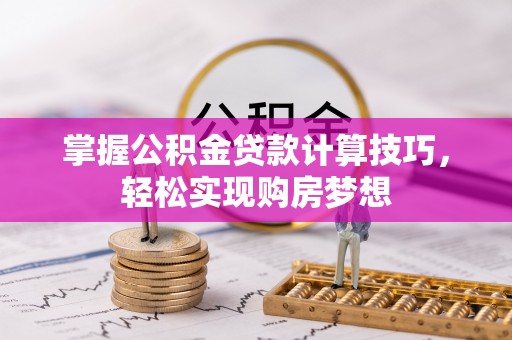 天河掌握公积金贷款计算技巧，轻松实现购房梦想