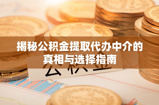 天河揭秘公积金提取代办中介的真相与选择指南