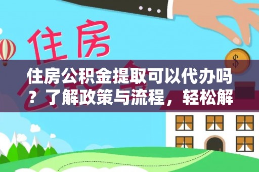 天河住房公积金提取可以代办吗？了解政策与流程，轻松解决你的疑问