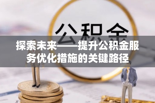 天河探索未来——提升公积金服务优化措施的关键路径