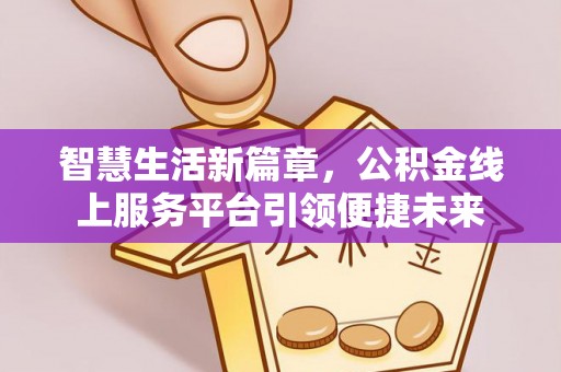 天河智慧生活新篇章，公积金线上服务平台引领便捷未来