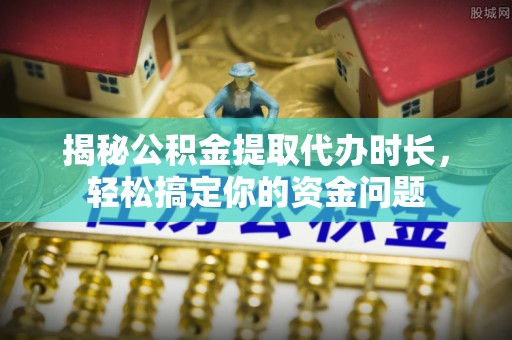 天河揭秘公积金提取代办时长，轻松搞定你的资金问题