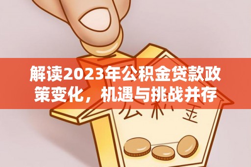 天河解读2023年公积金贷款政策变化，机遇与挑战并存