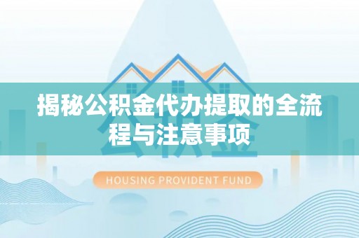 天河揭秘公积金代办提取的全流程与注意事项