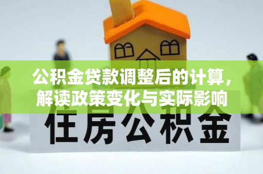 天河公积金贷款调整后的计算，解读政策变化与实际影响