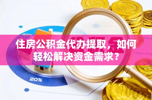 天河住房公积金代办提取，如何轻松解决资金需求？