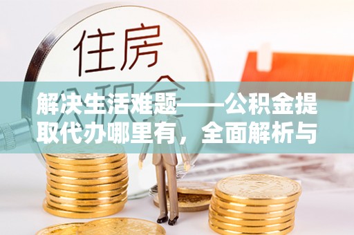 天河解决生活难题——公积金提取代办哪里有，全面解析与服务推荐