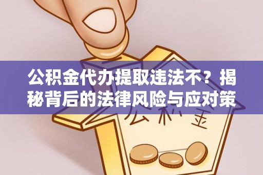 天河公积金代办提取违法不？揭秘背后的法律风险与应对策略