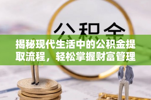 天河揭秘现代生活中的公积金提取流程，轻松掌握财富管理新技能