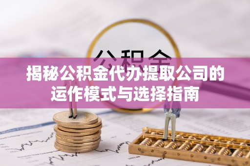 天河揭秘公积金代办提取公司的运作模式与选择指南