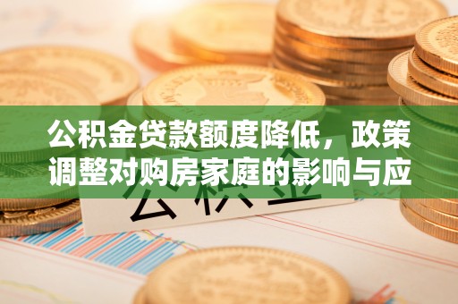 天河公积金贷款额度降低，政策调整对购房家庭的影响与应对策略