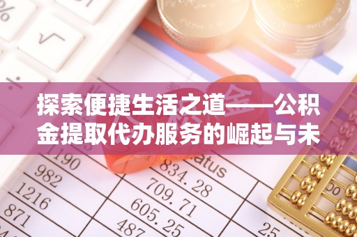 天河探索便捷生活之道——公积金提取代办服务的崛起与未来