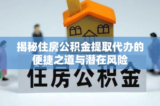 天河揭秘住房公积金提取代办的便捷之道与潜在风险
