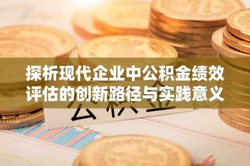 天河探析现代企业中公积金绩效评估的创新路径与实践意义